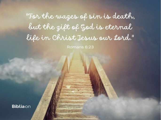 “For the wages of sin is death, but the gift of God is eternal life in Christ Jesus our Lord." Romans 6:23