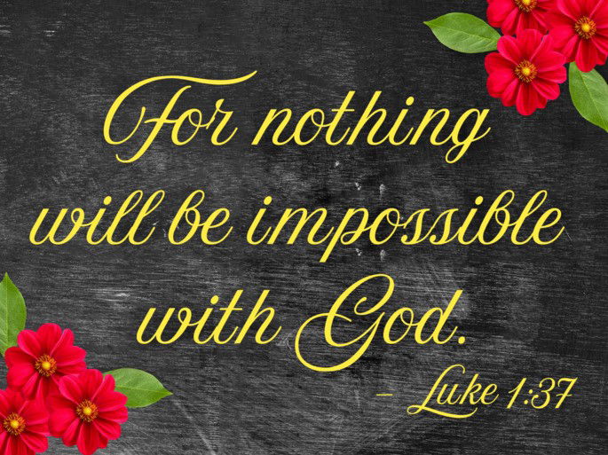 For with God nothing will be impossible - Luke 13:7