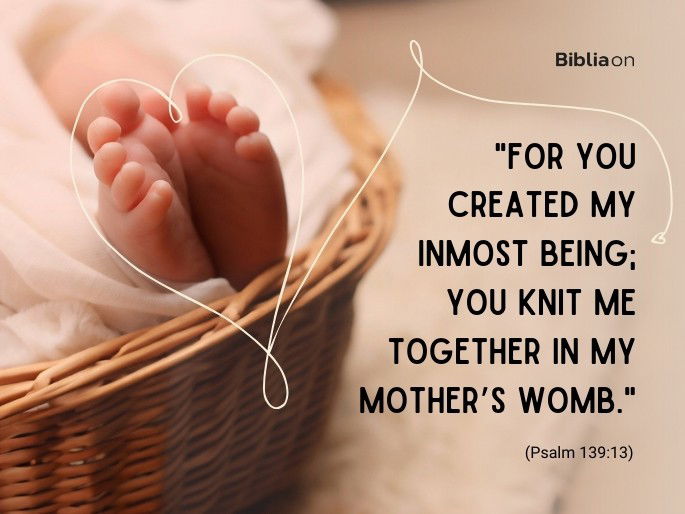 “For you created my inmost being; you knit me together in my mother’s womb." (Psalm 139:13)