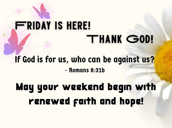 Friday is here! Thank God! If God is for us, who can be against us? - Romans 8:31b. May your weekend begin with renewed faith and hope!