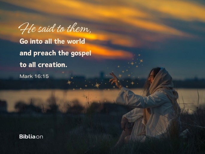 “He said to them, “Go into all the world and preach the gospel to all creation."" Mark 16:15