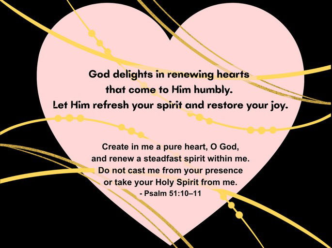 God delights in renewing hearts  that come to Him humbly.  Let Him refresh your spirit and restore your joy.