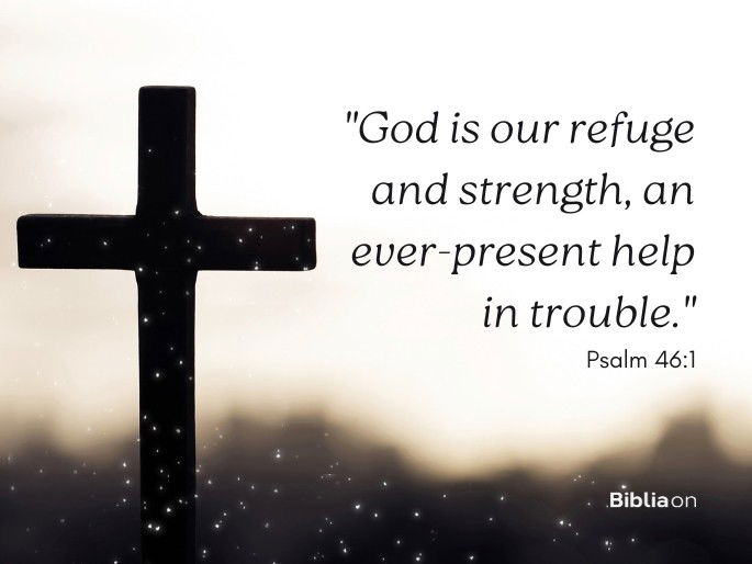 “God is our refuge and strength, an ever-present help in trouble." Psalm 46:1