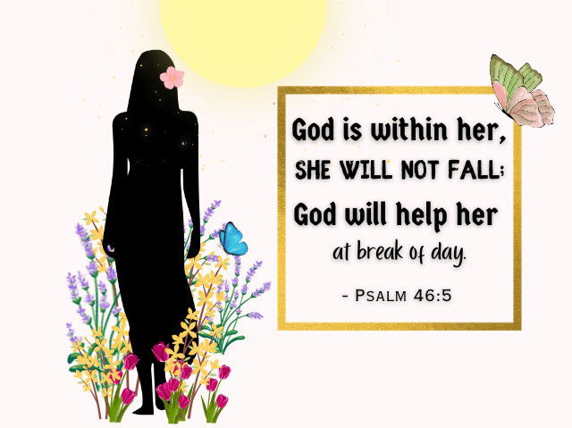 God is within her, she will not fall; God will help her at break of day. - Psalm 46:5