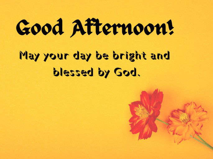 May your day be bright and  blessed by God. Good Afternoon