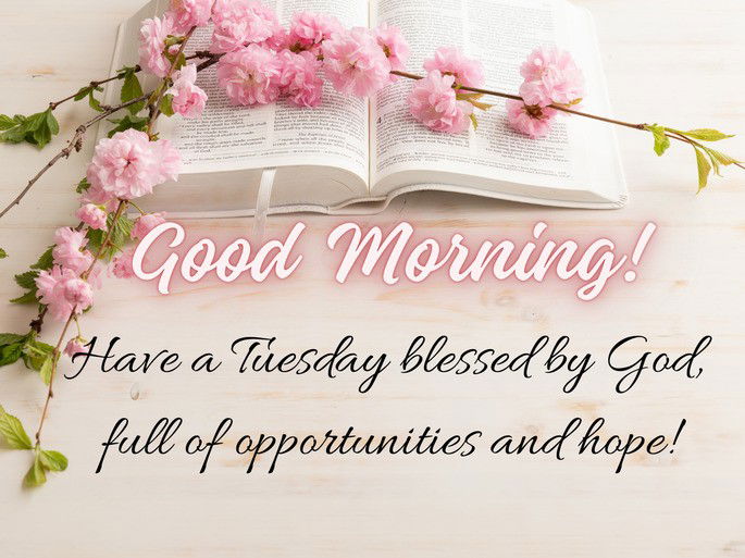 Tuesday: Have a Tuesday blessed by God, full of opportunities and hope!