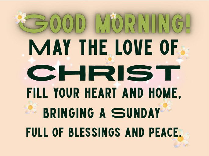 Good Morning. May the love of Christ fill your heart and home, bringing a Sunday  full of blessings and peace.