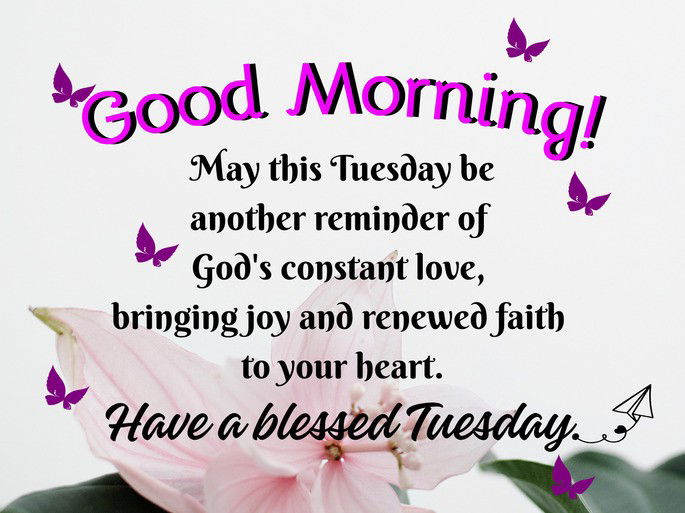 May this Tuesday be another reminder of God‘s constant love, bringing joy and renewed faith  to your heart.