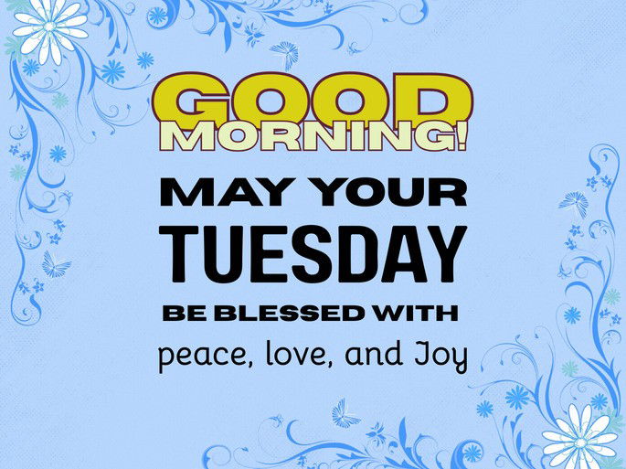 May your Tuesday be blessed with peace, love, and Joy