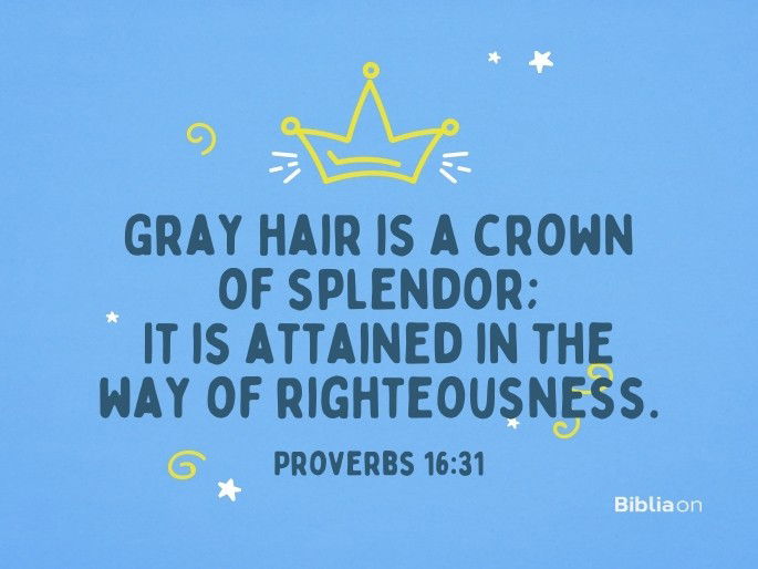 Gray hair is a crown of splendor; It is attained in the way of righteousness. Proverbs 16:31