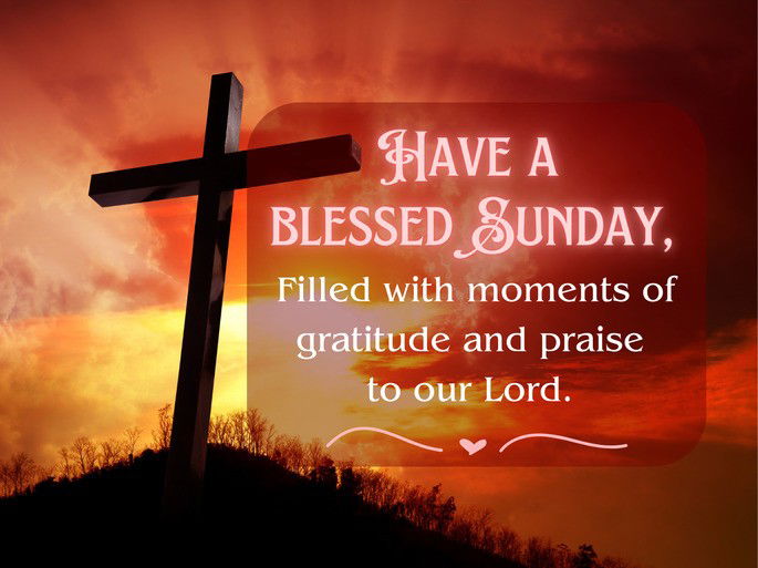 Have a blessed sunday - Filled with moments of gratitude and praise  to our Lord.