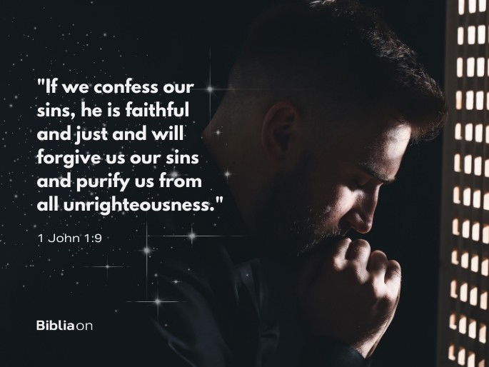 “If we confess our sins, he is faithful and just and will forgive us our sins and purify us from all unrighteousness." 1 John 1:9