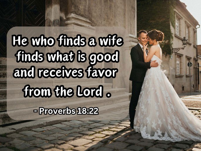 He who finds a wife finds what is good and receives favor from the Lord. Proverbs 18;22
