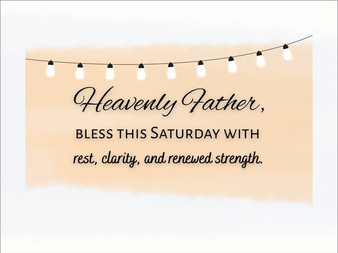 Heavenly Father, bless this Saturday with rest, clarity, and renewed strength.