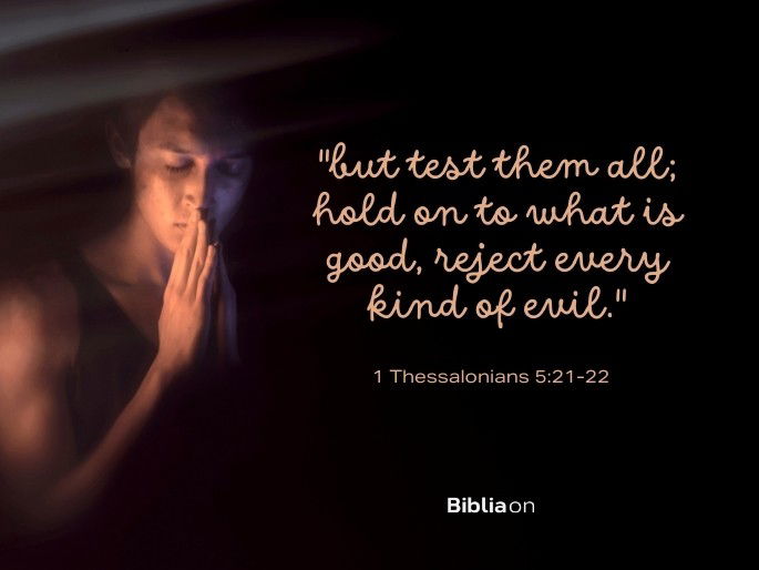 “21 but test them all; hold on to what is good, 22 reject every kind of evil." 1 Thessalonians 5:21-22