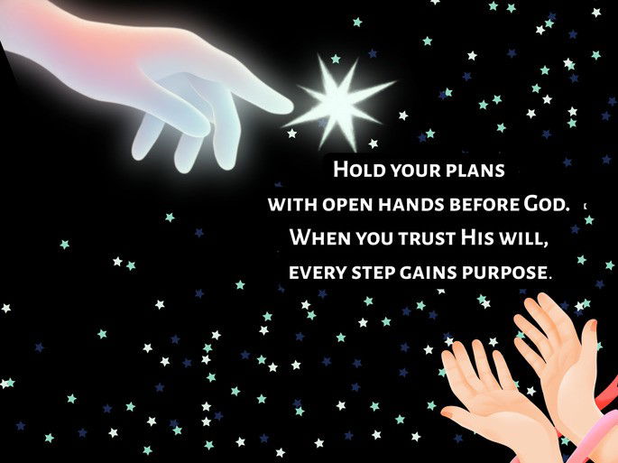 Hold your plans  with open hands before God.  When you trust His will,  every step gains purpose.