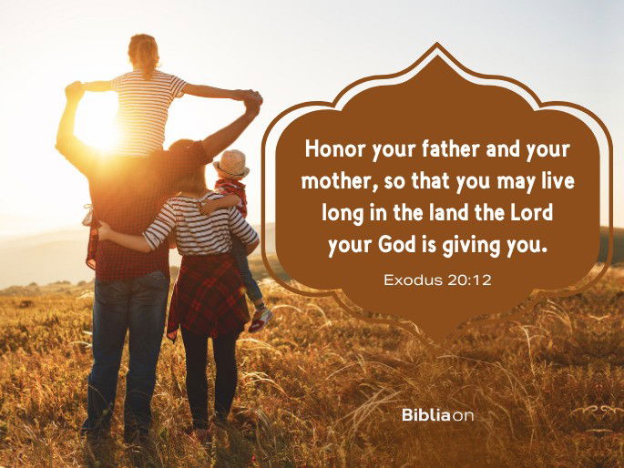 Honor your father and your mother, so that you may live long in the land the Lord your God is giving you. - Exodus 20:12