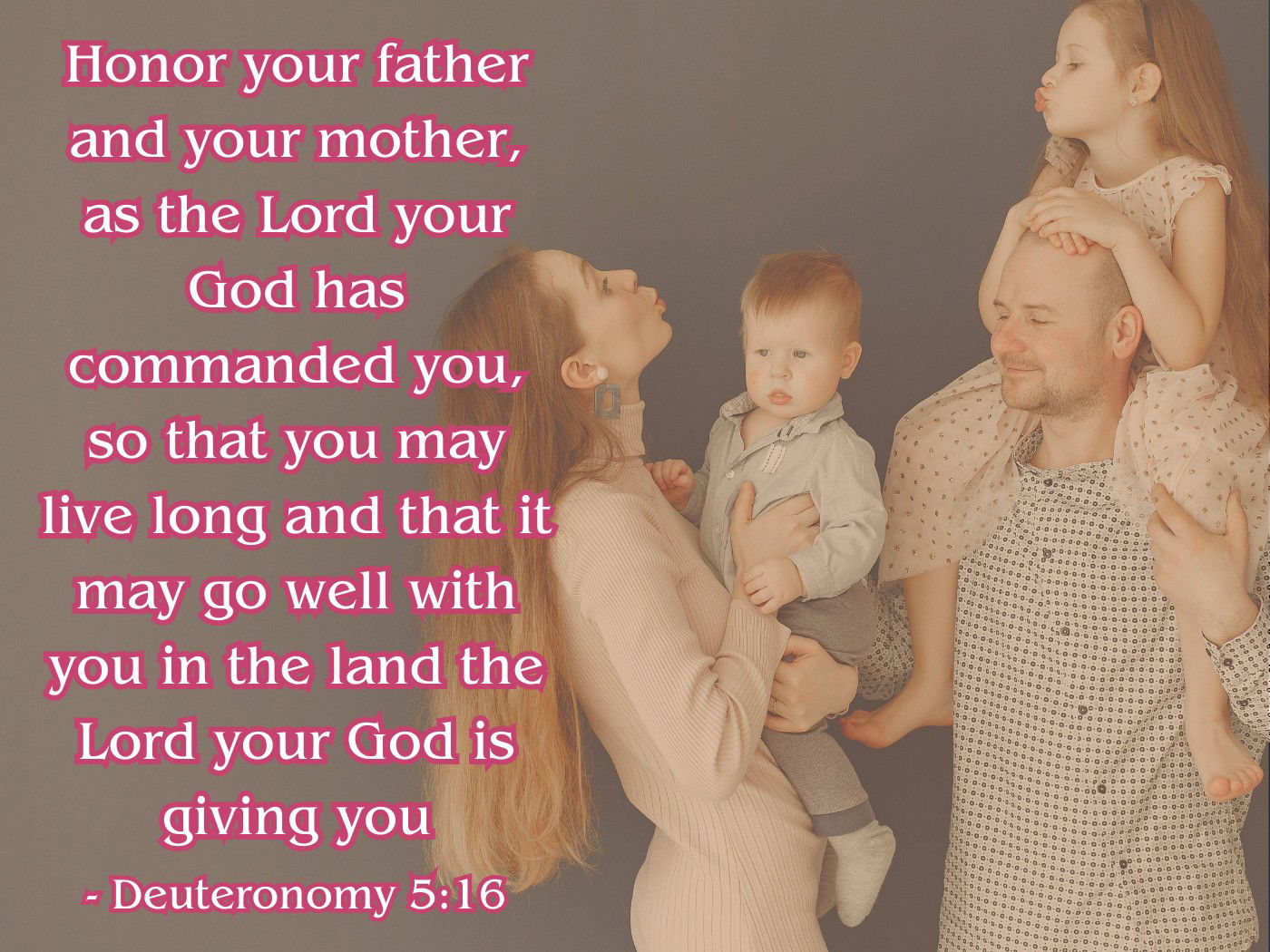 Honor your father and your mother, as the Lord your God has commanded you, - - Deuteronomy 5:16