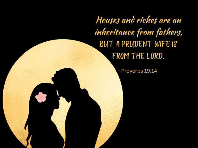 Houses and riches are an inheritance from fathers, But a prudent wife is from the Lord. - Proverbs 19:14