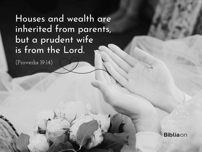 Houses and wealth are inherited from parents, but a prudent wife is from the Lord. - Proverbs 19:14