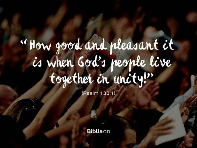 “How good and pleasant it is when God’s people live together in unity!" (Psalm 133:1)