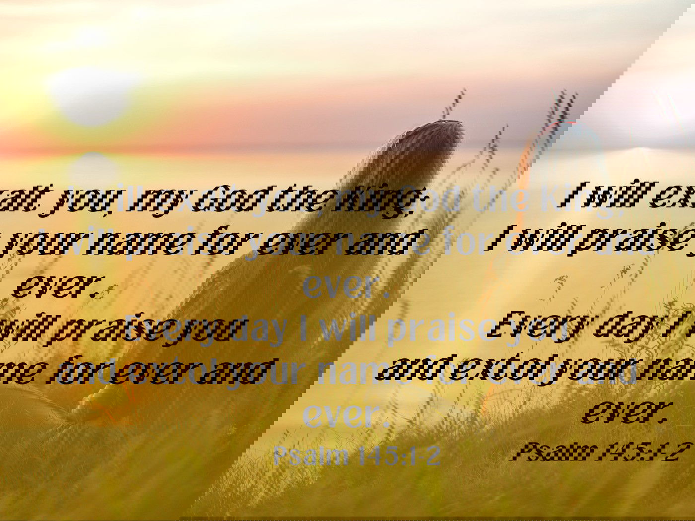 I will exalt you, my God the King; Psalm 145: 1-2