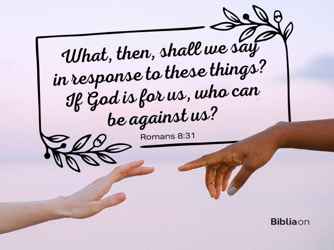 What, then, shall we say in response to these things? If God is for us, who can be against us? - Romans 8:31