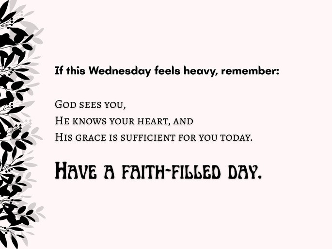 3. If this Wednesday feels heavy, remember: God sees you, He knows your heart, and His grace is sufficient for you today. Have a faith-filled day.