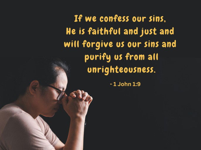 If we confess our sins,  He is faithful and just and  will forgive us our sins and  purify us from all unrighteousness. - 1 John 1:9