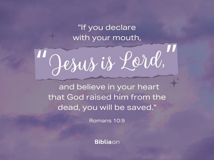 “If you declare with your mouth, “Jesus is Lord,” and believe in your heart that God raised him from the dead, you will be saved." Romans 10:9