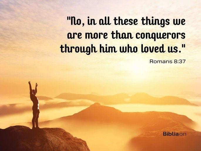 “No, in all these things we are more than conquerors through him who loved us." Romans 8:37