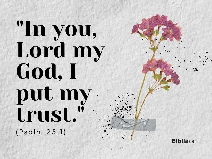 “In you, Lord my God, I put my trust." (Psalm 25:1)