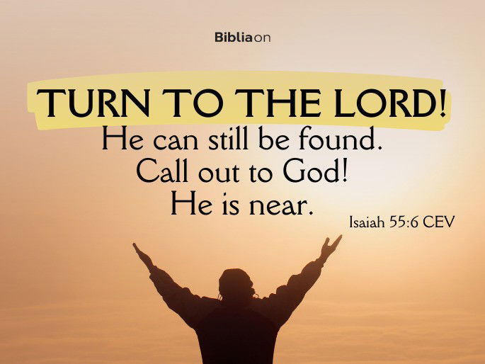 Turn to the Lord! He can still be found. Call out to God! He is near. Isaiah 55:6 CEV