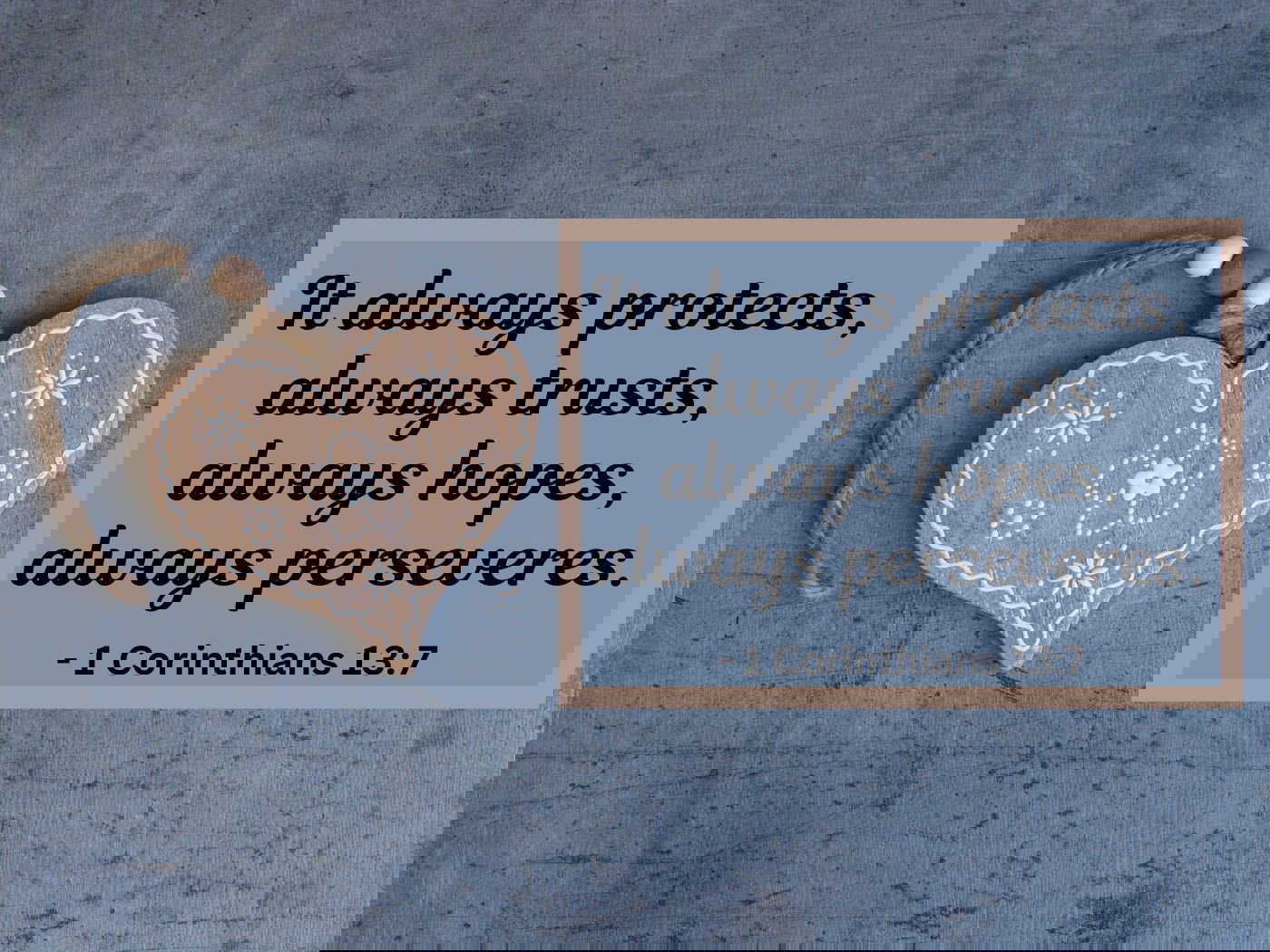 It always protects, always trusts, always hopes, always perseveres. - 1 Corinthians 13:7