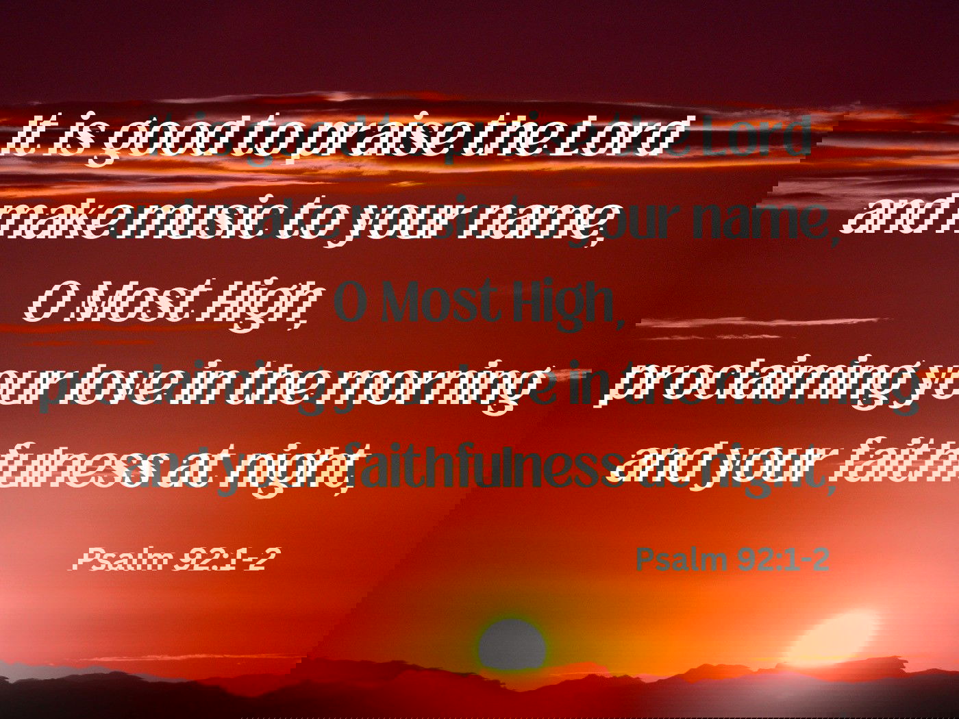It is good to praise the Lord and make music to your name, O Most High Psalm 92:1-2
