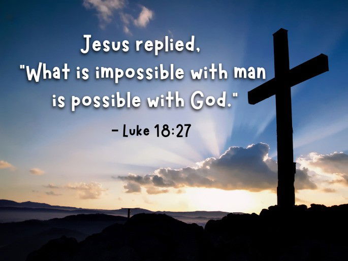 Jesus replied, “What is impossible with man is possible with God. - Luke 18:27