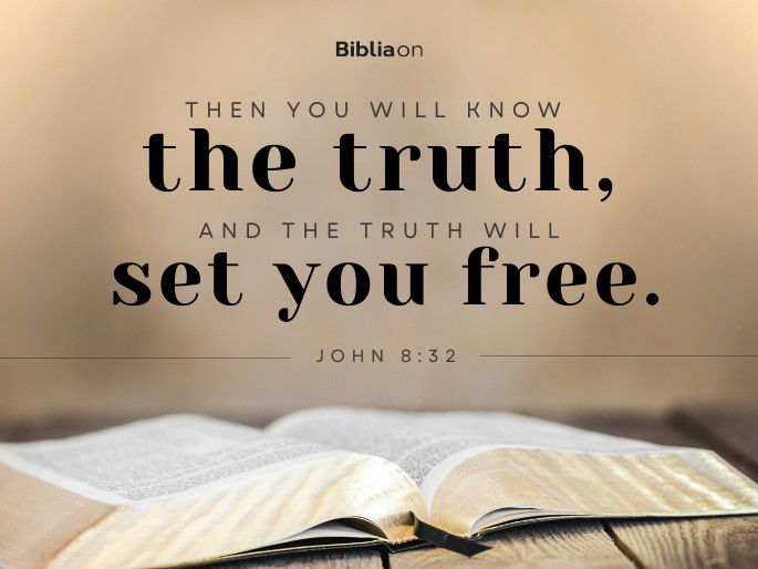 “Then you will know the truth, and the truth will set you free.” - John 8:32