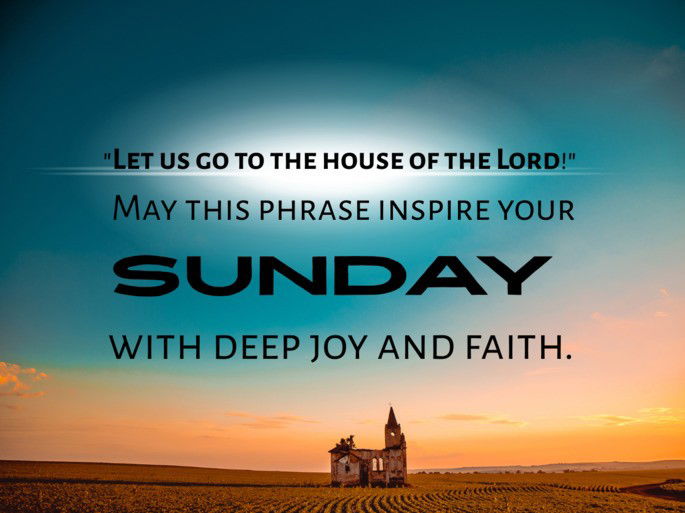 Let us go to the house of the Lord! May this phrase inspire your Sunday with deep joy and faith