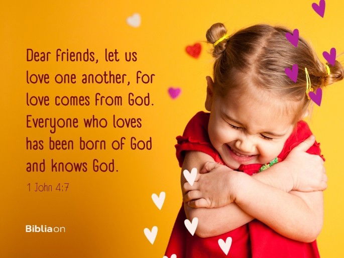 Dear friends, let us love one another, for love comes from God. Everyone who loves has been born of God and knows God.