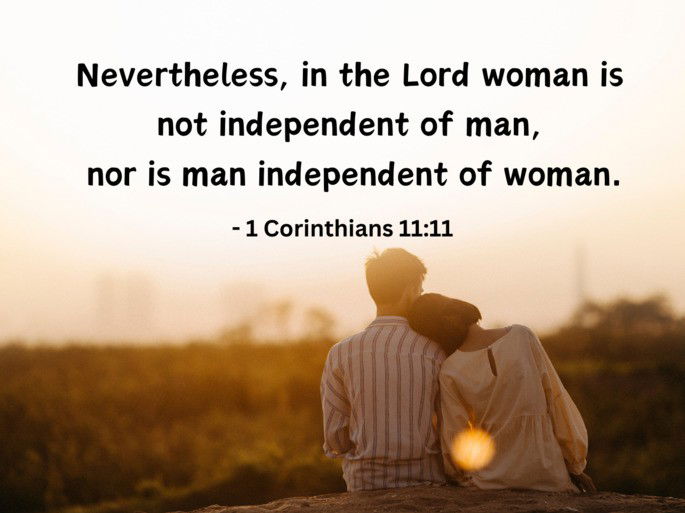 Nevertheless, in the Lord woman is  not independent of man,  nor is man independent of woman. - 1 Corinthians 11:11