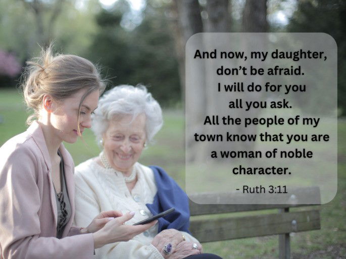 And now, my daughter,  don’t be afraid.  I will do for you all you ask.  All the people of my town know that you are a woman of noble character. - Ruth 3:11