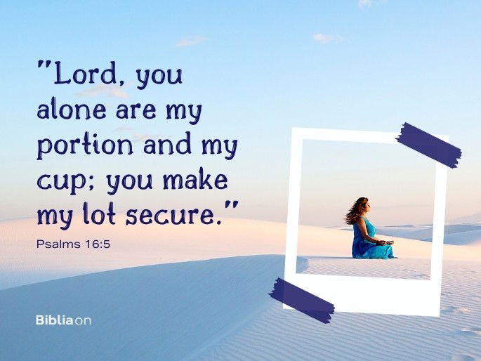 “Lord, you alone are my portion and my cup; you make my lot secure."