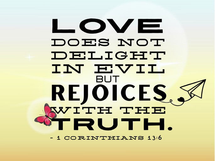 Love does not delight in evil but rejoices with the truth. - 1 Corinthians 13:6