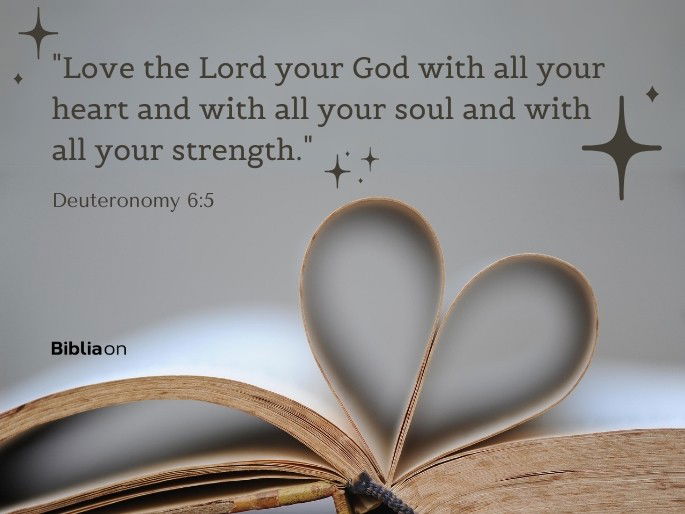 “Love the Lord your God with all your heart and with all your soul and with all your strength." Deuteronomy 6:5