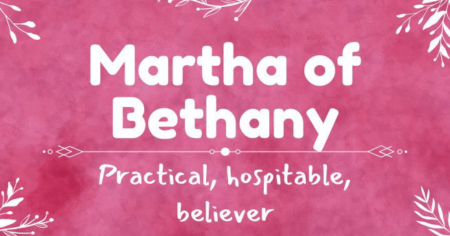 Martha of Bethany - Practical, hospitable, believer