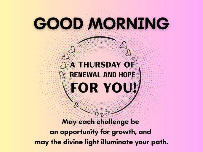 Good Morning! A thursday of renewal and hope for you. May each challenge be an opportunity for growth, and may the divine light illuminate your path.