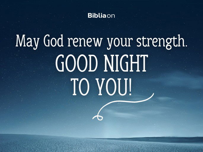 May God renew your strength. Good night to you!
