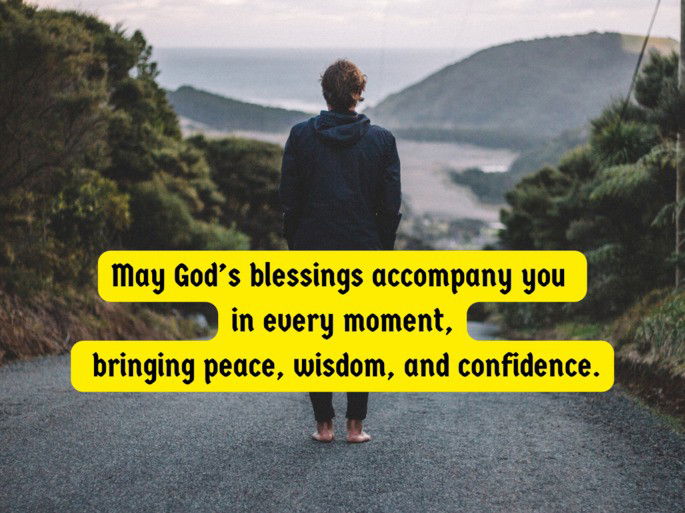 May God’s blessings accompany you  in every moment,  bringing peace, wisdom, and confidence.