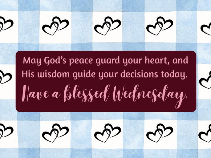 May God’s peace guard your heart, and His wisdom guide your decisions today. Have a blessed Wednesday.