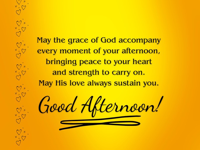 May the grace of God accompany every moment of your afternoon, bringing peace to your heart and strength to carry on. May His love always sustain you. Good Afternoon!